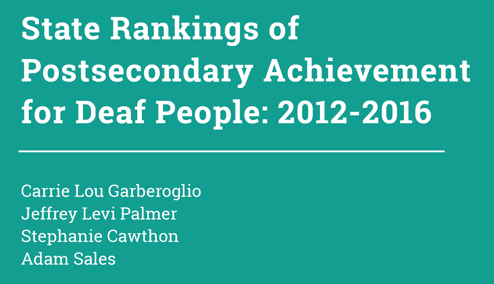 This image has a green background. On top, there is the text " State Ranking for Postsecondary Achievement for Deaf People: 2012-2016". At the Bottom left there are some names mentioned " Carrie Lou Garberoglio, Jeffrey Levi Palmer, Stephanie Cawthon, and Adam Sales."