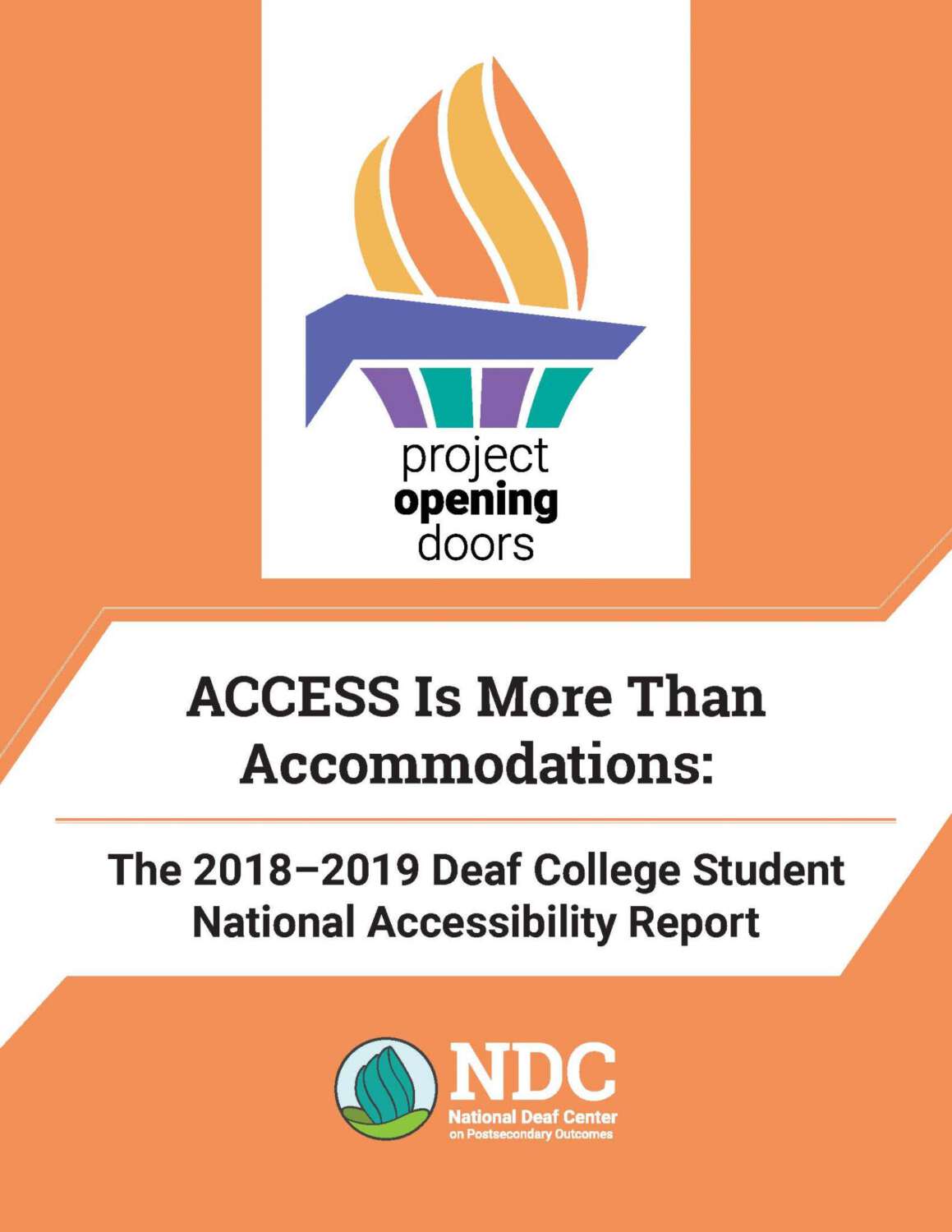This image has an orange background. On the top center of the image, In a white space, there is a logo that depicts a flaming torch more subtly, and below is a text " project opening doors. There is more text in the middle of the page that reads " ACCESS is more than Accommodations:", and below it mentions " The 2018-2019 Deaf College Student Accessibility Report". And at the bottom center, there is the Logo of NDC.