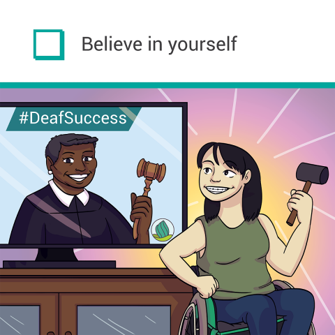 This is a cartoon illustration where there is a TV Screen in which there is a woman dressed as a judge who has a gavel in her left hand, also there is a text on the screen that reads " #DeafSuccess". While a woman is sitting in a wheelchair next to the TV screen and looking at the screen also has a gavel in her hands. Top of the image there is the text "Belief in yourself"