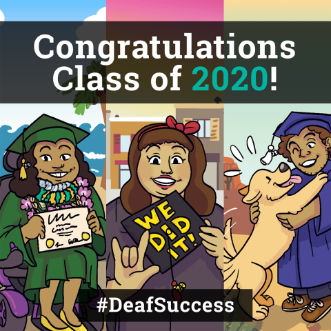 This image has three sections with cartoon images of graduate students. The first section has an image of a cartoon image of a young girl in her graduation gown and hat with a diploma in her hands. The second section shows an image of a girl carrying a small banner with the text" WE DID IT" in her left hand and flaunting an "I Love You" sign with her right hand. The last section has an image of a male graduate student with a graduation gown and hat playing with a dog. On the Top center there is a hovering banner with the text " Congratulations Class of 2020!" and a hovering banner with the text " #DeafSuccess" at the bottom of the image.