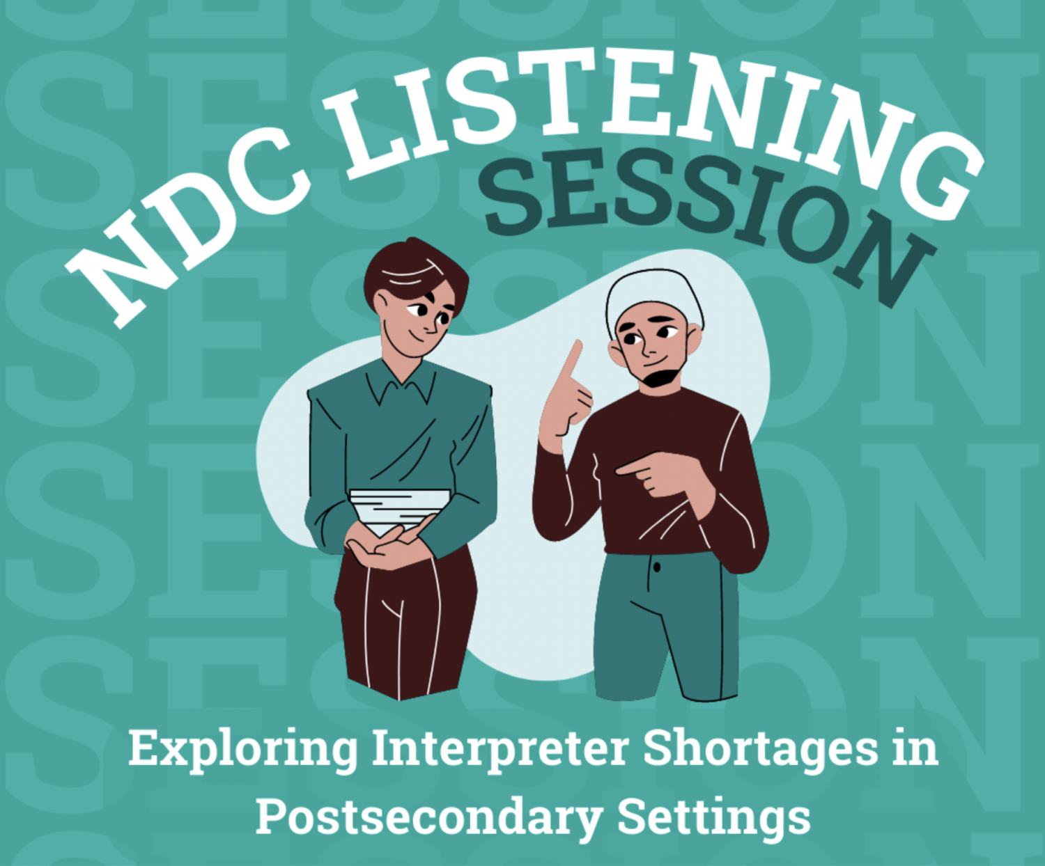 This is a square image. The background is green. On the Top, there is the Text " NDC Listening Session". In the Center, there is a cartoon image of two people having a sign-language conversation. Below that there is the text " Exploring Interpreter Shortages in Postsecondary Settings.